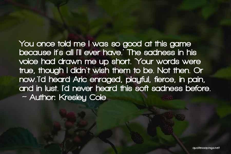 Kresley Cole Quotes: You Once Told Me I Was So Good At This Game Because It's All I'll Ever Have.' The Sadness In