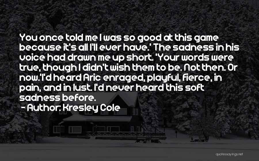 Kresley Cole Quotes: You Once Told Me I Was So Good At This Game Because It's All I'll Ever Have.' The Sadness In