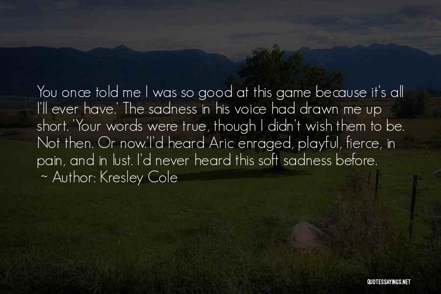 Kresley Cole Quotes: You Once Told Me I Was So Good At This Game Because It's All I'll Ever Have.' The Sadness In