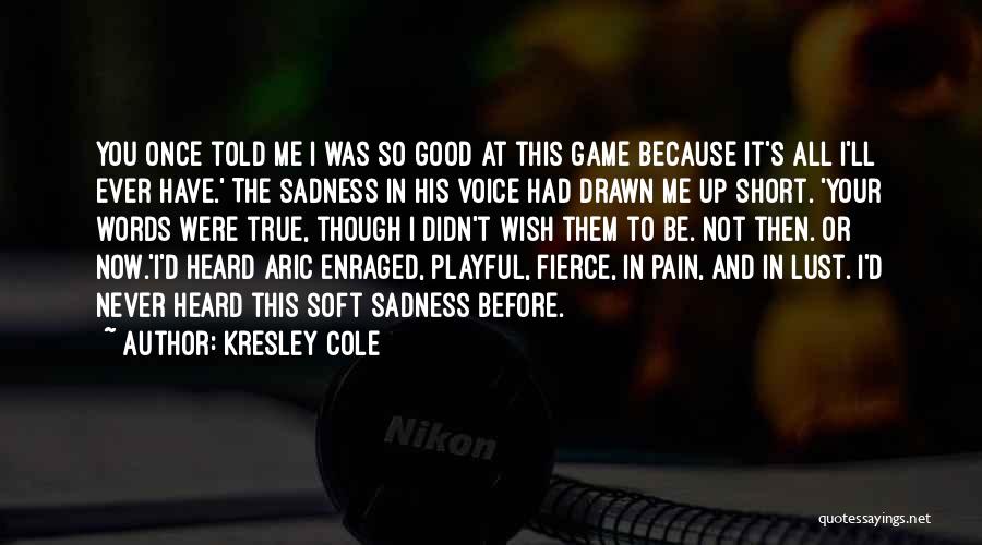 Kresley Cole Quotes: You Once Told Me I Was So Good At This Game Because It's All I'll Ever Have.' The Sadness In