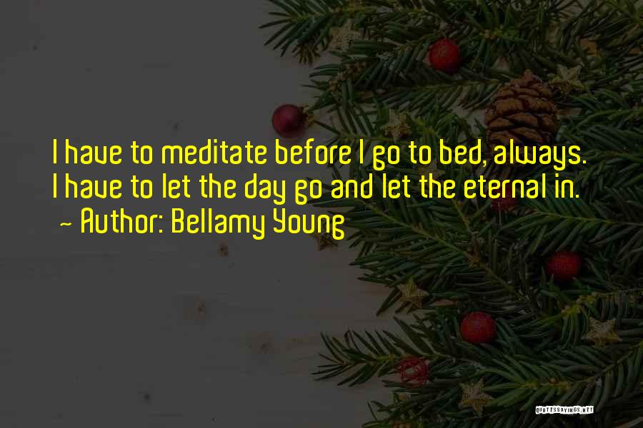 Bellamy Young Quotes: I Have To Meditate Before I Go To Bed, Always. I Have To Let The Day Go And Let The