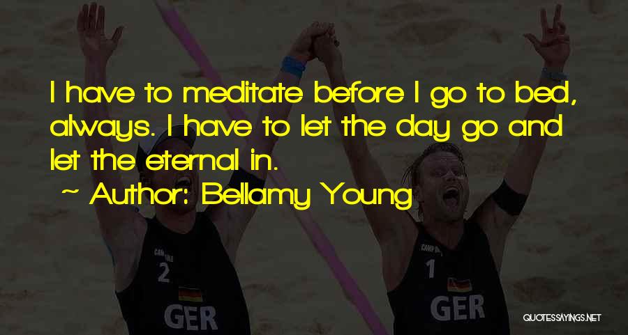 Bellamy Young Quotes: I Have To Meditate Before I Go To Bed, Always. I Have To Let The Day Go And Let The