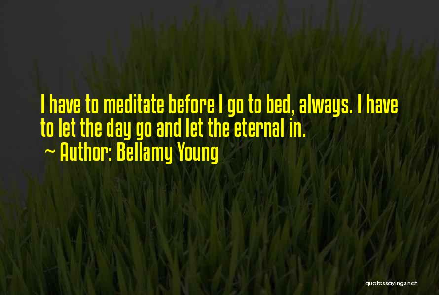 Bellamy Young Quotes: I Have To Meditate Before I Go To Bed, Always. I Have To Let The Day Go And Let The