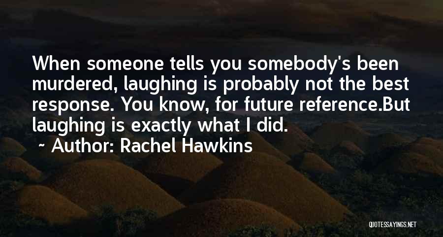 Rachel Hawkins Quotes: When Someone Tells You Somebody's Been Murdered, Laughing Is Probably Not The Best Response. You Know, For Future Reference.but Laughing