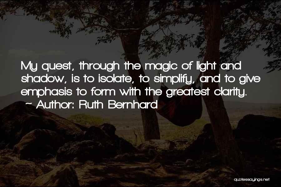 Ruth Bernhard Quotes: My Quest, Through The Magic Of Light And Shadow, Is To Isolate, To Simplify, And To Give Emphasis To Form