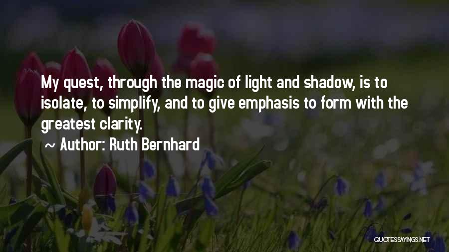 Ruth Bernhard Quotes: My Quest, Through The Magic Of Light And Shadow, Is To Isolate, To Simplify, And To Give Emphasis To Form