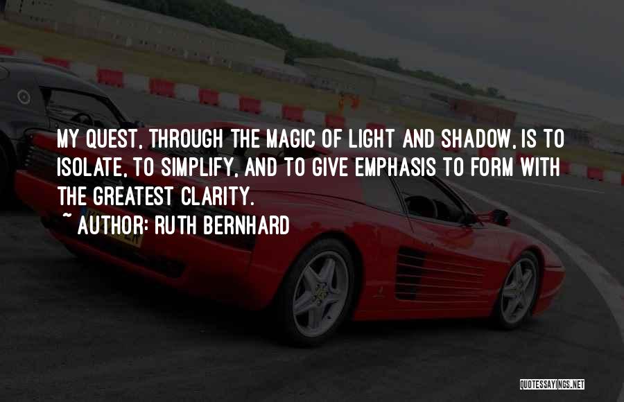 Ruth Bernhard Quotes: My Quest, Through The Magic Of Light And Shadow, Is To Isolate, To Simplify, And To Give Emphasis To Form