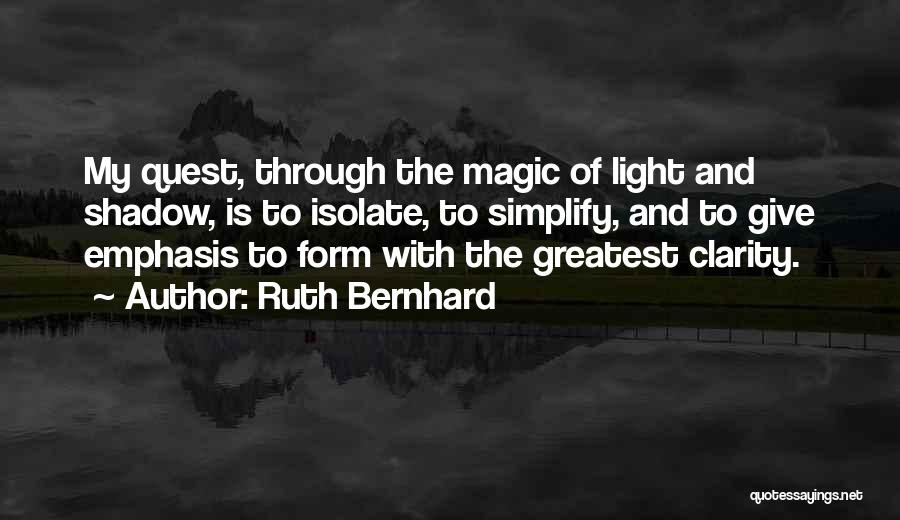 Ruth Bernhard Quotes: My Quest, Through The Magic Of Light And Shadow, Is To Isolate, To Simplify, And To Give Emphasis To Form