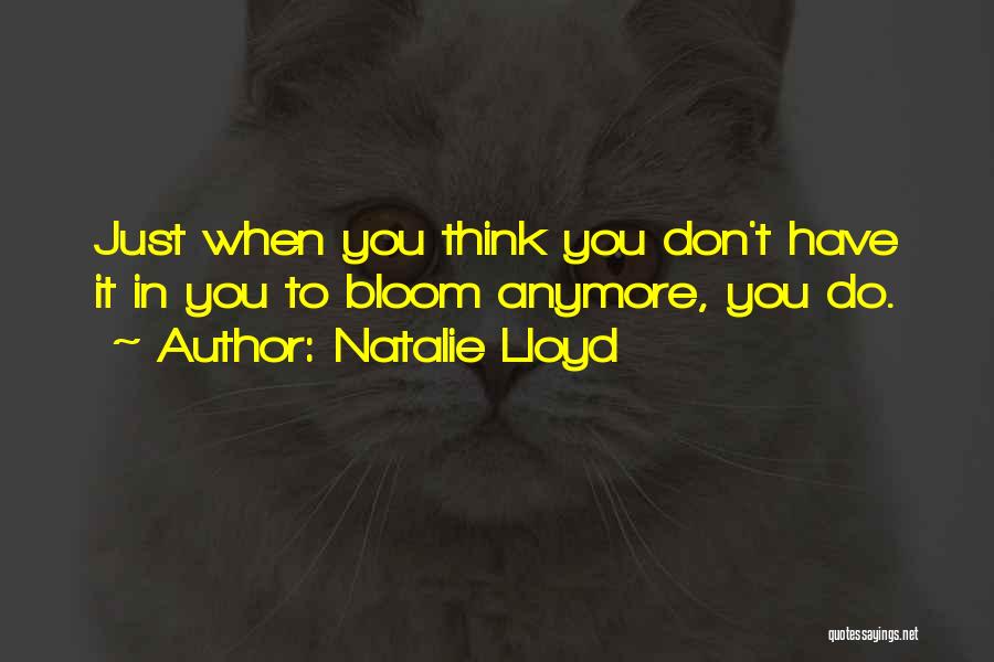 Natalie Lloyd Quotes: Just When You Think You Don't Have It In You To Bloom Anymore, You Do.