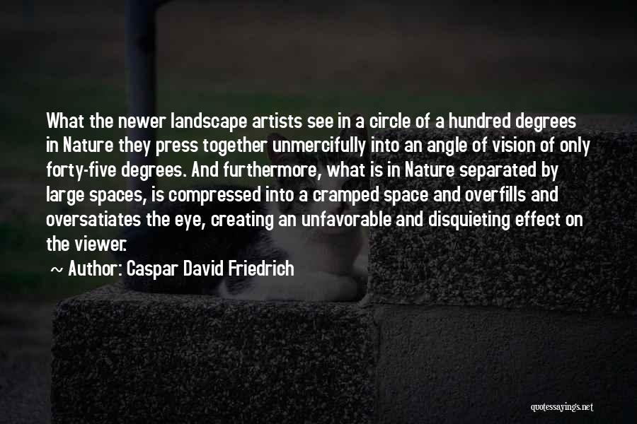 Caspar David Friedrich Quotes: What The Newer Landscape Artists See In A Circle Of A Hundred Degrees In Nature They Press Together Unmercifully Into