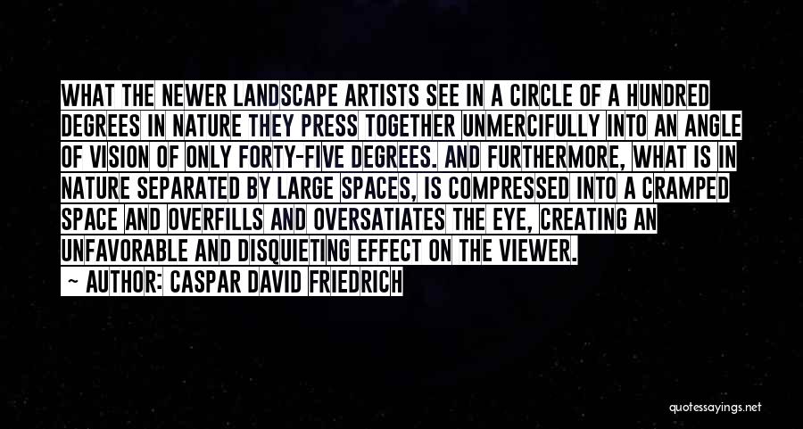 Caspar David Friedrich Quotes: What The Newer Landscape Artists See In A Circle Of A Hundred Degrees In Nature They Press Together Unmercifully Into