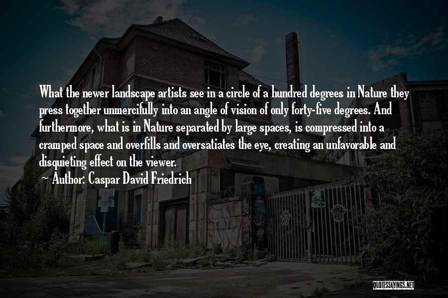 Caspar David Friedrich Quotes: What The Newer Landscape Artists See In A Circle Of A Hundred Degrees In Nature They Press Together Unmercifully Into