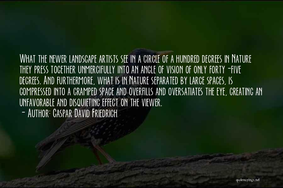 Caspar David Friedrich Quotes: What The Newer Landscape Artists See In A Circle Of A Hundred Degrees In Nature They Press Together Unmercifully Into