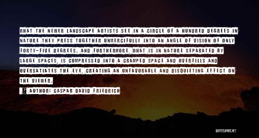 Caspar David Friedrich Quotes: What The Newer Landscape Artists See In A Circle Of A Hundred Degrees In Nature They Press Together Unmercifully Into