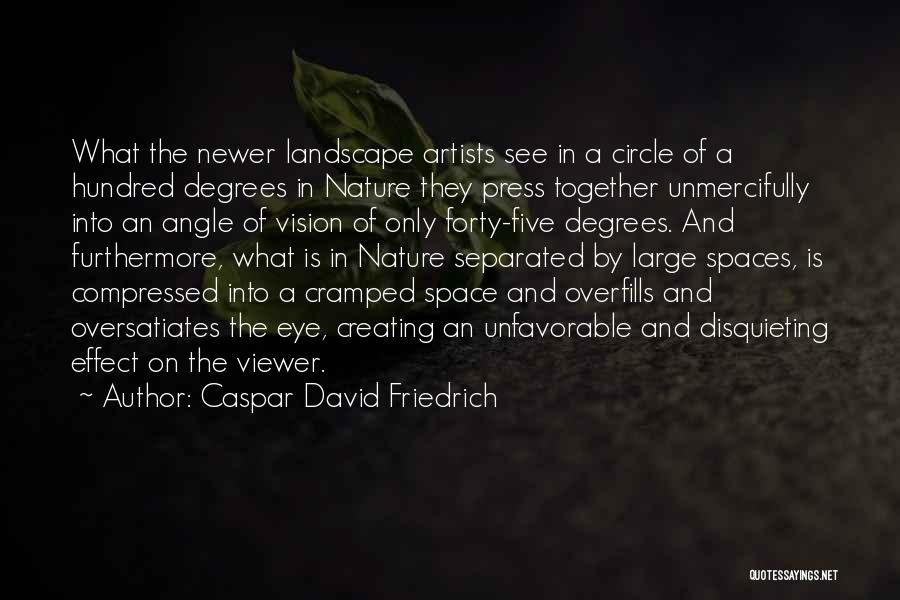 Caspar David Friedrich Quotes: What The Newer Landscape Artists See In A Circle Of A Hundred Degrees In Nature They Press Together Unmercifully Into