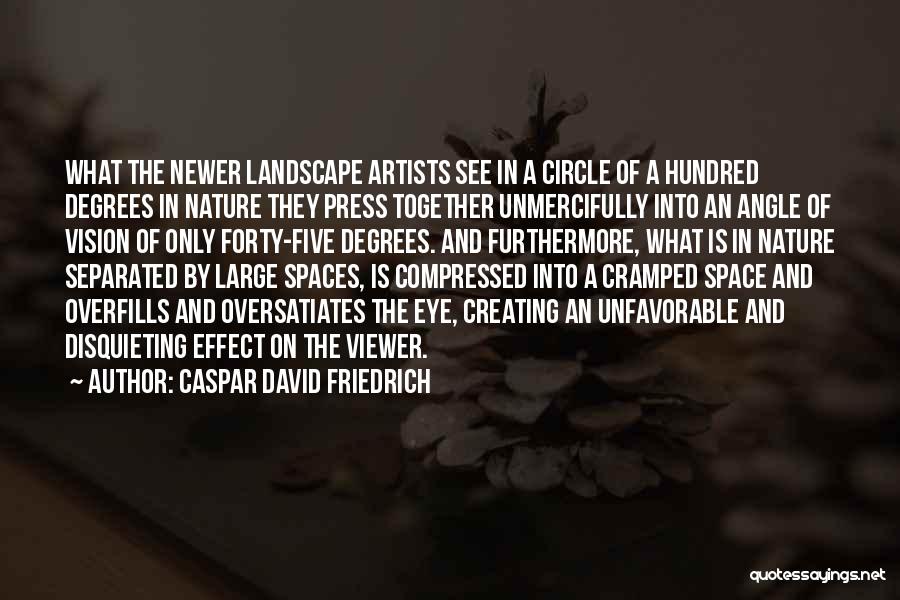 Caspar David Friedrich Quotes: What The Newer Landscape Artists See In A Circle Of A Hundred Degrees In Nature They Press Together Unmercifully Into