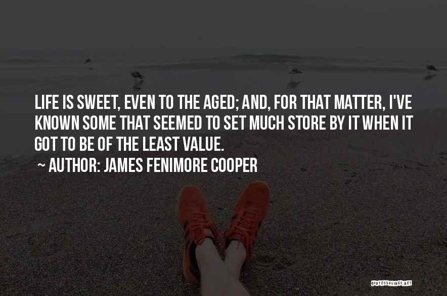 James Fenimore Cooper Quotes: Life Is Sweet, Even To The Aged; And, For That Matter, I've Known Some That Seemed To Set Much Store