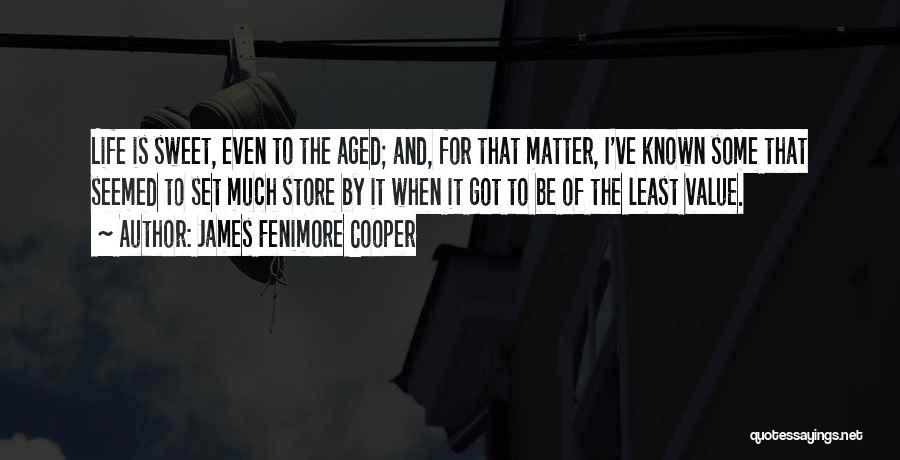 James Fenimore Cooper Quotes: Life Is Sweet, Even To The Aged; And, For That Matter, I've Known Some That Seemed To Set Much Store