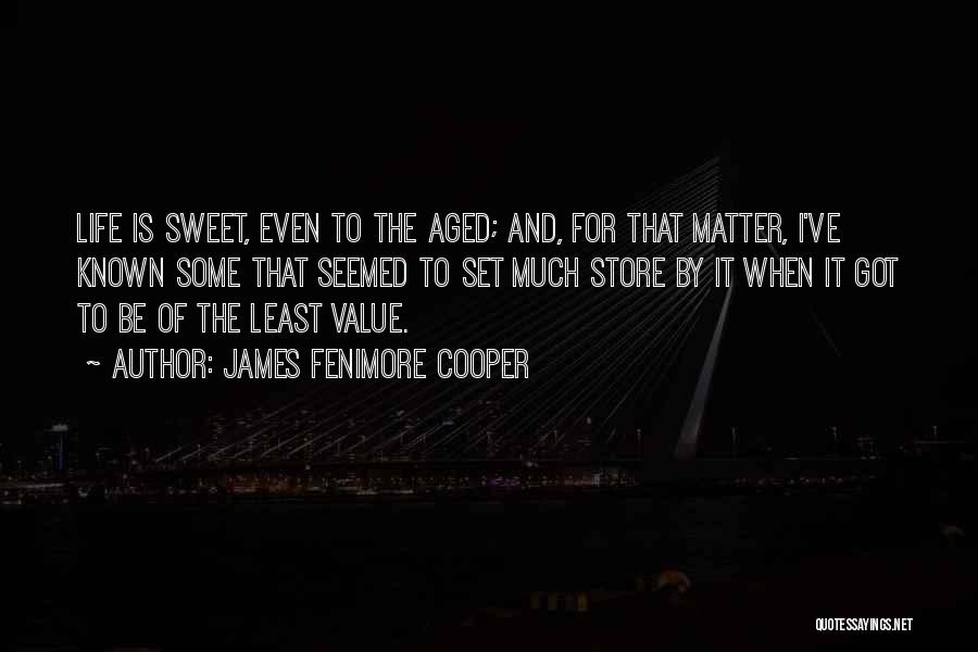 James Fenimore Cooper Quotes: Life Is Sweet, Even To The Aged; And, For That Matter, I've Known Some That Seemed To Set Much Store