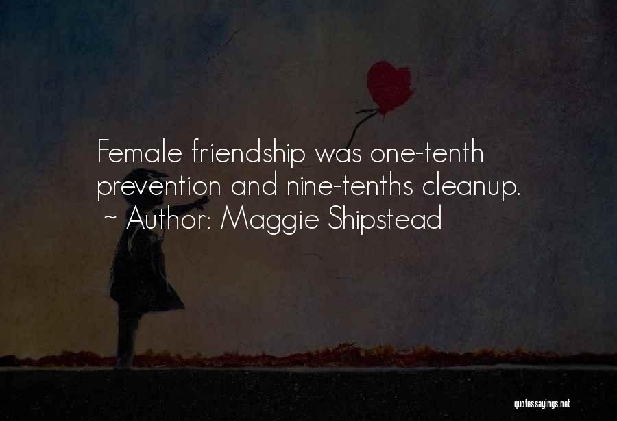 Maggie Shipstead Quotes: Female Friendship Was One-tenth Prevention And Nine-tenths Cleanup.