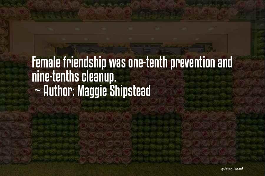 Maggie Shipstead Quotes: Female Friendship Was One-tenth Prevention And Nine-tenths Cleanup.