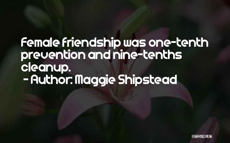 Maggie Shipstead Quotes: Female Friendship Was One-tenth Prevention And Nine-tenths Cleanup.