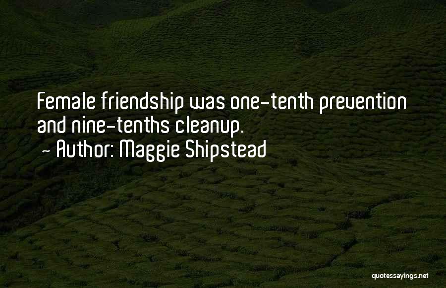 Maggie Shipstead Quotes: Female Friendship Was One-tenth Prevention And Nine-tenths Cleanup.