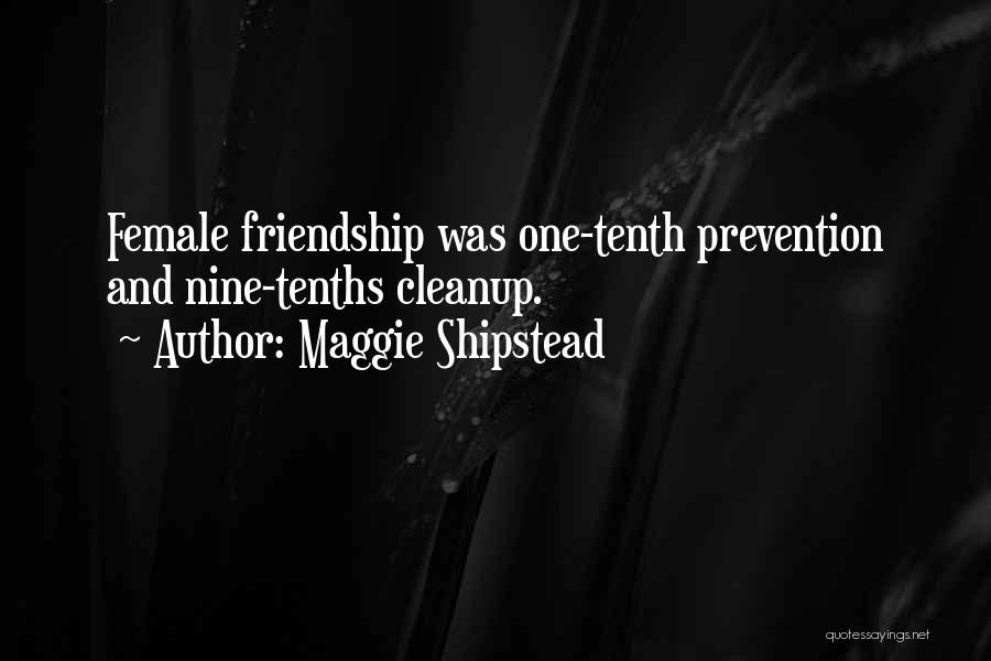 Maggie Shipstead Quotes: Female Friendship Was One-tenth Prevention And Nine-tenths Cleanup.