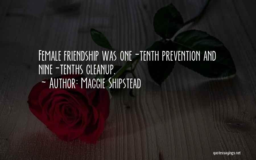 Maggie Shipstead Quotes: Female Friendship Was One-tenth Prevention And Nine-tenths Cleanup.
