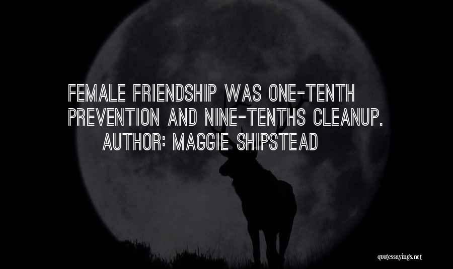 Maggie Shipstead Quotes: Female Friendship Was One-tenth Prevention And Nine-tenths Cleanup.