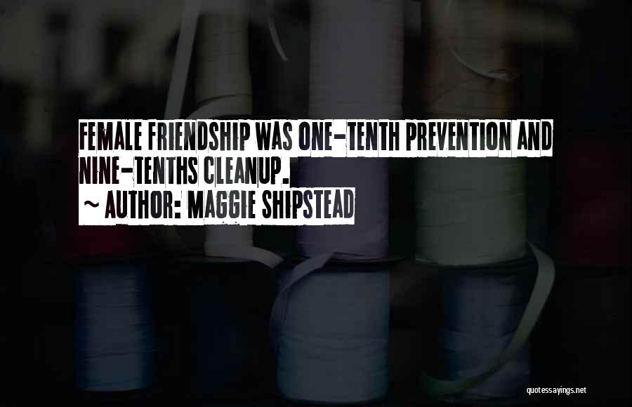 Maggie Shipstead Quotes: Female Friendship Was One-tenth Prevention And Nine-tenths Cleanup.