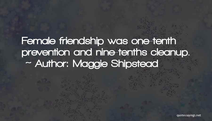 Maggie Shipstead Quotes: Female Friendship Was One-tenth Prevention And Nine-tenths Cleanup.