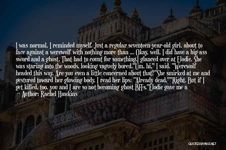 Rachel Hawkins Quotes: I Was Normal, I Reminded Myself. Just A Regular Seventeen-year-old Girl, About To Face Against A Werewolf With Nothing More