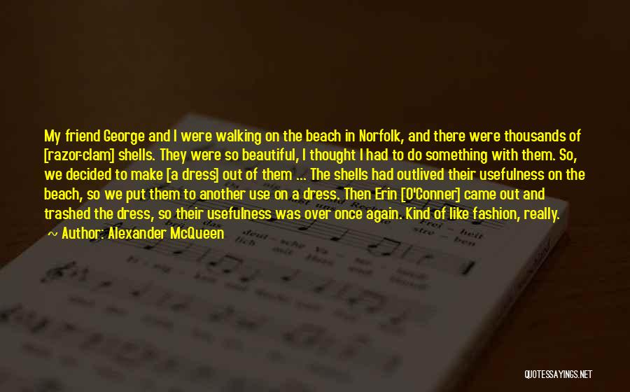 Alexander McQueen Quotes: My Friend George And I Were Walking On The Beach In Norfolk, And There Were Thousands Of [razor-clam] Shells. They