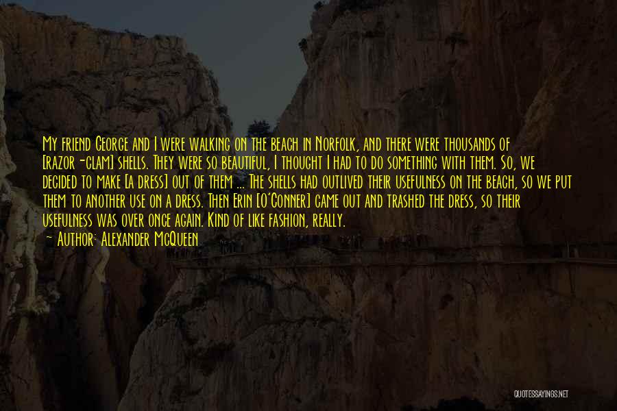 Alexander McQueen Quotes: My Friend George And I Were Walking On The Beach In Norfolk, And There Were Thousands Of [razor-clam] Shells. They