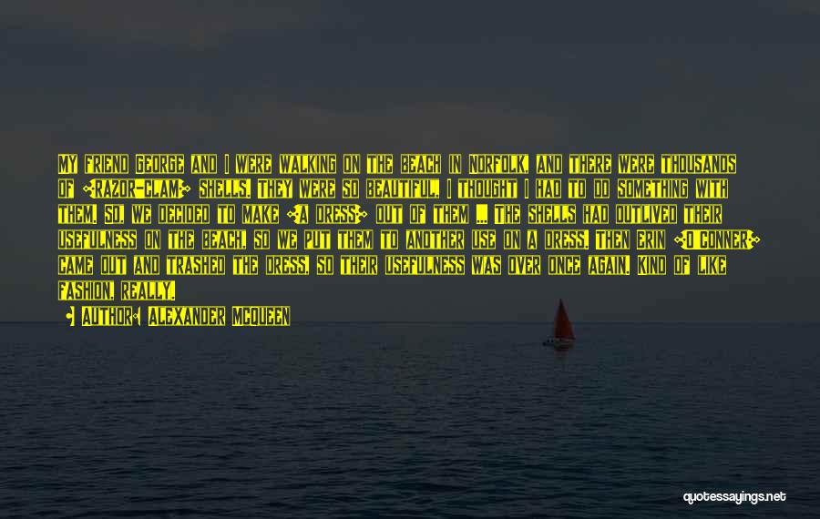 Alexander McQueen Quotes: My Friend George And I Were Walking On The Beach In Norfolk, And There Were Thousands Of [razor-clam] Shells. They