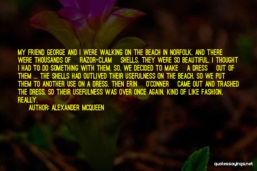 Alexander McQueen Quotes: My Friend George And I Were Walking On The Beach In Norfolk, And There Were Thousands Of [razor-clam] Shells. They