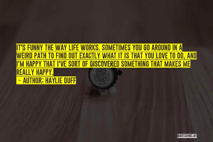 Haylie Duff Quotes: It's Funny The Way Life Works. Sometimes You Go Around In A Weird Path To Find Out Exactly What It