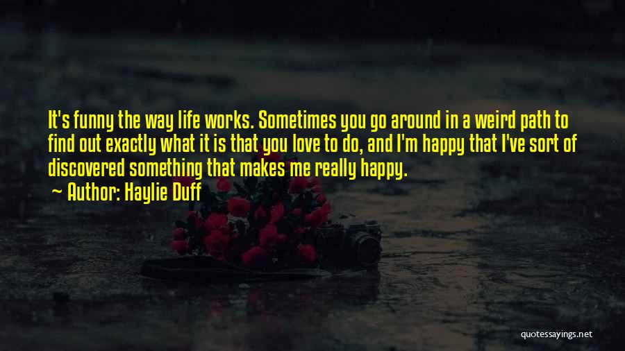 Haylie Duff Quotes: It's Funny The Way Life Works. Sometimes You Go Around In A Weird Path To Find Out Exactly What It