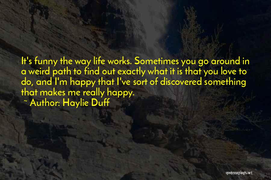 Haylie Duff Quotes: It's Funny The Way Life Works. Sometimes You Go Around In A Weird Path To Find Out Exactly What It