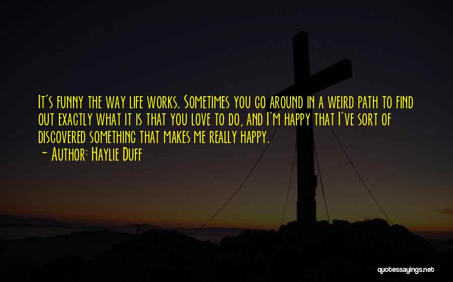 Haylie Duff Quotes: It's Funny The Way Life Works. Sometimes You Go Around In A Weird Path To Find Out Exactly What It