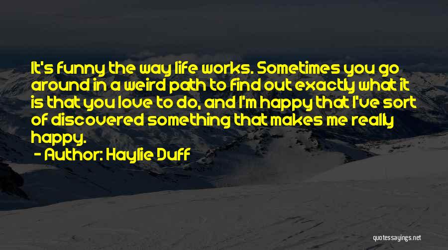 Haylie Duff Quotes: It's Funny The Way Life Works. Sometimes You Go Around In A Weird Path To Find Out Exactly What It