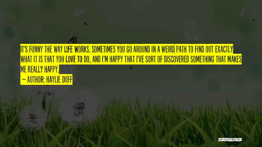 Haylie Duff Quotes: It's Funny The Way Life Works. Sometimes You Go Around In A Weird Path To Find Out Exactly What It