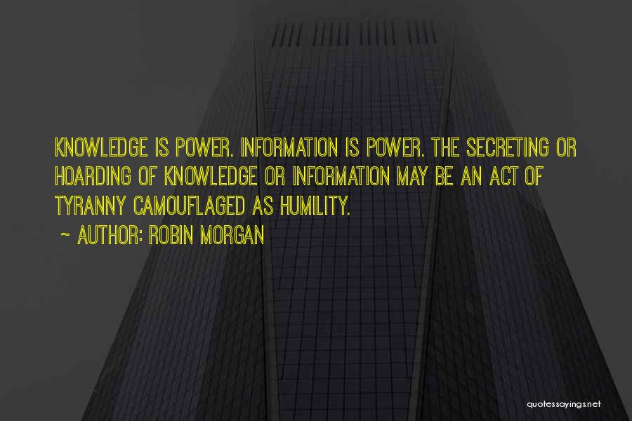 Robin Morgan Quotes: Knowledge Is Power. Information Is Power. The Secreting Or Hoarding Of Knowledge Or Information May Be An Act Of Tyranny