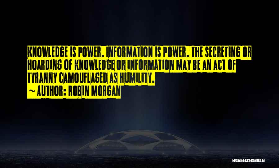 Robin Morgan Quotes: Knowledge Is Power. Information Is Power. The Secreting Or Hoarding Of Knowledge Or Information May Be An Act Of Tyranny