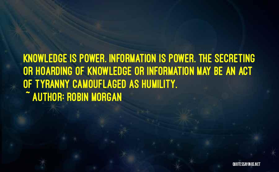 Robin Morgan Quotes: Knowledge Is Power. Information Is Power. The Secreting Or Hoarding Of Knowledge Or Information May Be An Act Of Tyranny