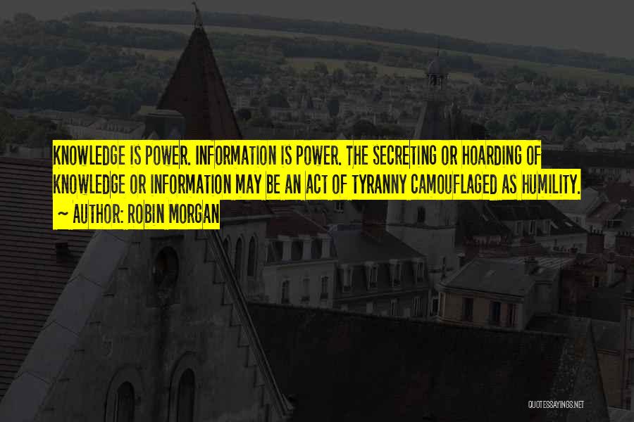 Robin Morgan Quotes: Knowledge Is Power. Information Is Power. The Secreting Or Hoarding Of Knowledge Or Information May Be An Act Of Tyranny