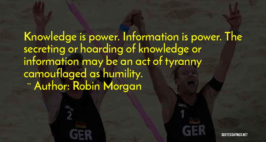 Robin Morgan Quotes: Knowledge Is Power. Information Is Power. The Secreting Or Hoarding Of Knowledge Or Information May Be An Act Of Tyranny