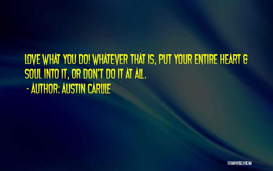 Austin Carlile Quotes: Love What You Do! Whatever That Is, Put Your Entire Heart & Soul Into It, Or Don't Do It At