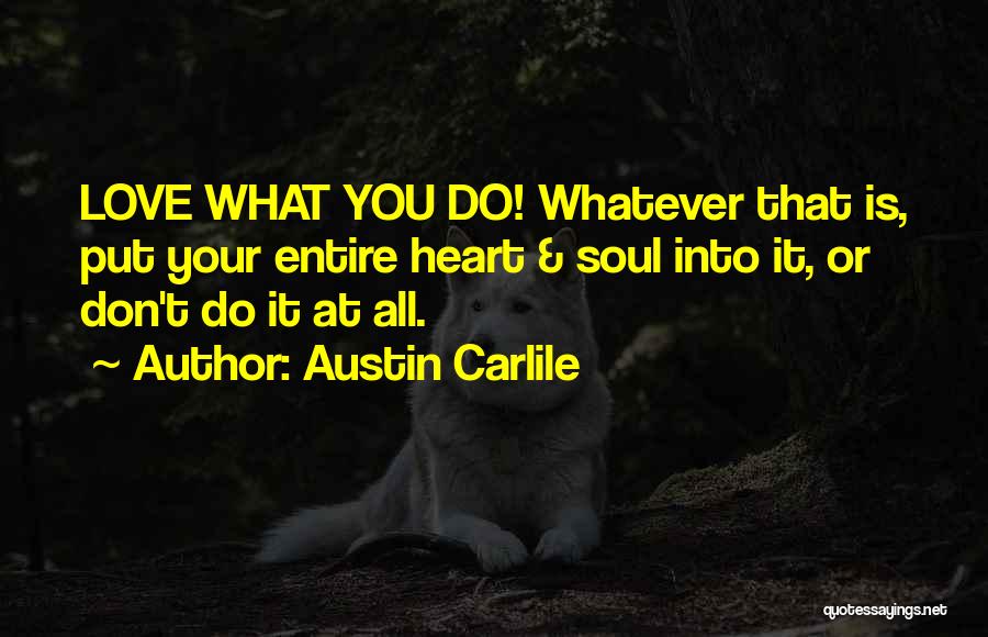 Austin Carlile Quotes: Love What You Do! Whatever That Is, Put Your Entire Heart & Soul Into It, Or Don't Do It At